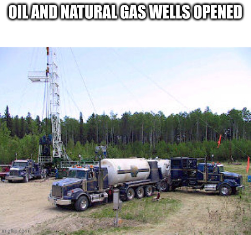 Oil and Natural Gas | OIL AND NATURAL GAS WELLS OPENED | image tagged in oil and natural gas | made w/ Imgflip meme maker