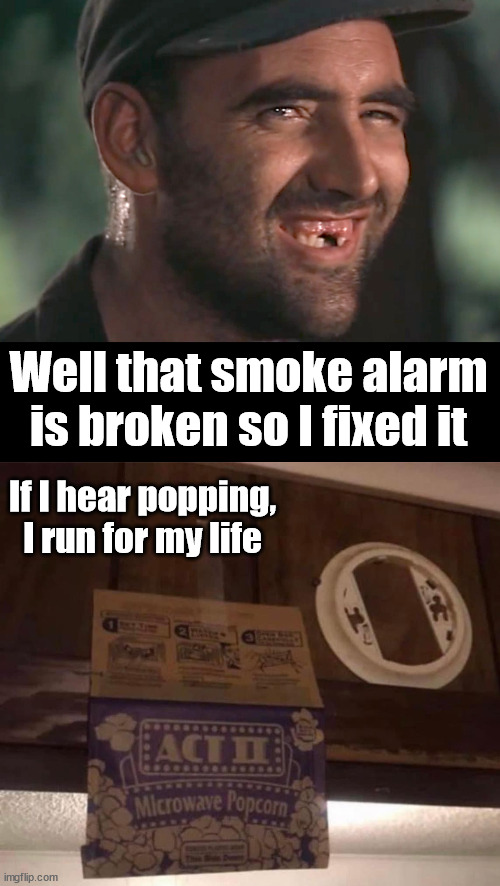 Well that smoke alarm is broken so I fixed it; If I hear popping, I run for my life | image tagged in hick,you had one job | made w/ Imgflip meme maker