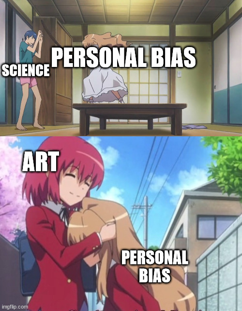 Personal Bias in art and science | PERSONAL BIAS; SCIENCE; ART; PERSONAL BIAS | image tagged in educational,anime,toradora,self aware | made w/ Imgflip meme maker