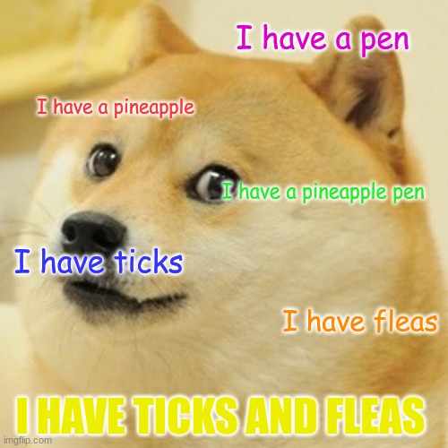 Doge | I have a pen; I have a pineapple; I have a pineapple pen; I have ticks; I have fleas; I HAVE TICKS AND FLEAS | image tagged in memes,doge | made w/ Imgflip meme maker