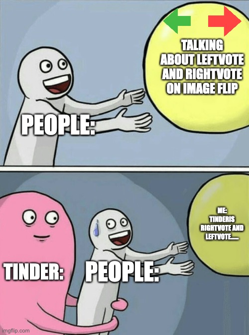 Like bruh |  TALKING ABOUT LEFTVOTE AND RIGHTVOTE ON IMAGE FLIP; PEOPLE:; ME: TINDERIS RIGHTVOTE AND LEFTVOTE...... TINDER:; PEOPLE: | image tagged in memes,running away balloon,left vote,right vote,tinder,bruh | made w/ Imgflip meme maker