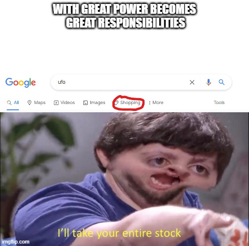 power | WITH GREAT POWER BECOMES
 GREAT RESPONSIBILITIES | image tagged in i'll take your entire stock | made w/ Imgflip meme maker