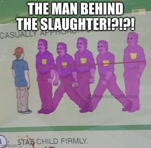 the Man Behind The Slaughter!?!? | THE MAN BEHIND THE SLAUGHTER!?!?! | image tagged in the man behind the slaughter | made w/ Imgflip meme maker