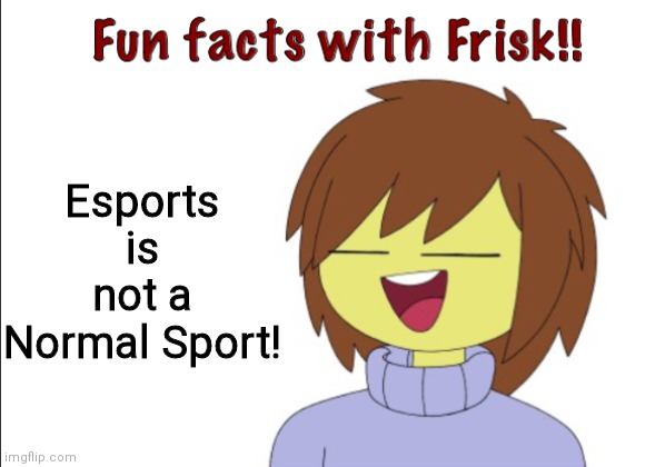 Esports is not Sport | Esports is not a Normal Sport! | image tagged in fun facts with frisk,sports,gaming,facts,video games,frisk | made w/ Imgflip meme maker