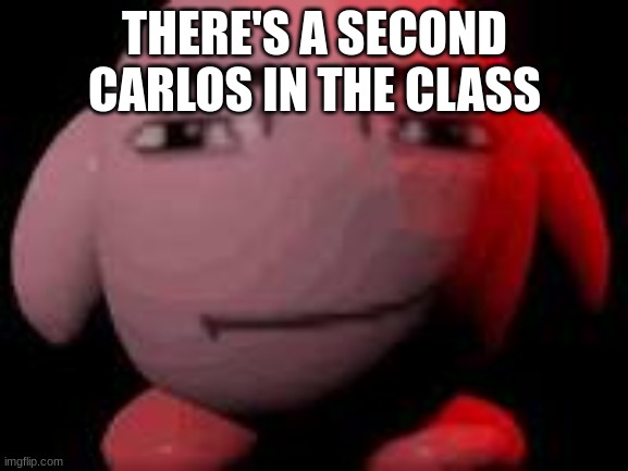 man face kirby | THERE'S A SECOND CARLOS IN THE CLASS | image tagged in man face kirby | made w/ Imgflip meme maker