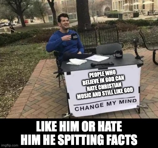 PEOPLE WHO BELIEVE IN GOD CAN HATE CHRISTIAN MUSIC AND STILL LIKE GOD; LIKE HIM OR HATE HIM HE SPITTING FACTS | image tagged in facts | made w/ Imgflip meme maker