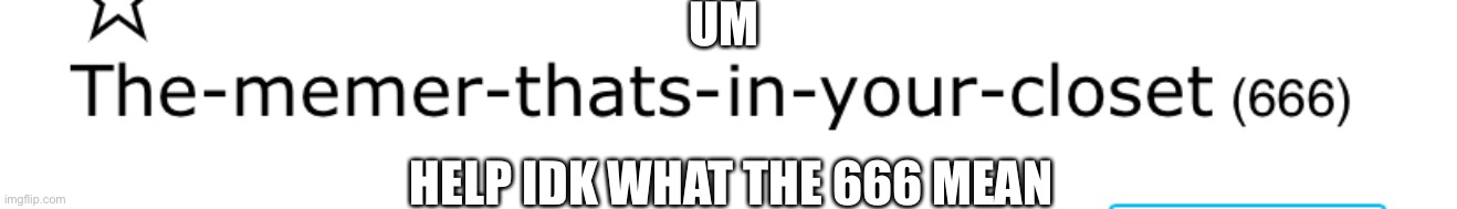 What the heck man | UM; HELP IDK WHAT THE 666 MEAN | image tagged in 666,imgflip | made w/ Imgflip meme maker