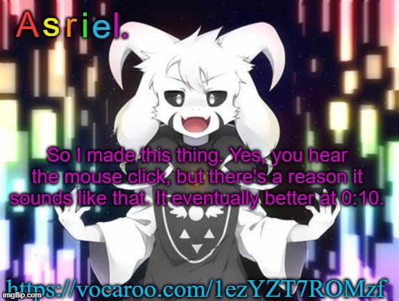 This is nobody's theme | So I made this thing. Yes, you hear the mouse click, but there's a reason it sounds like that. It eventually better at 0:10. https://vocaroo.com/1ezYZT7ROMzf | image tagged in asriel template | made w/ Imgflip meme maker