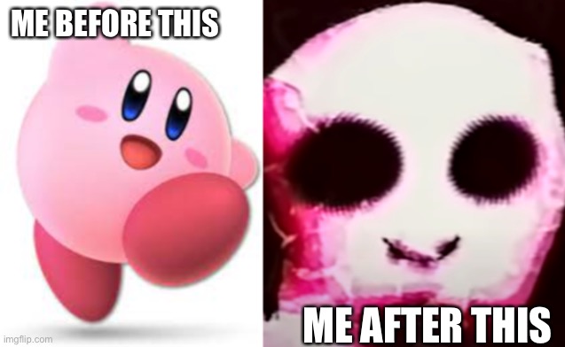 cute vs scary kirby | ME BEFORE THIS ME AFTER THIS | image tagged in cute vs scary kirby | made w/ Imgflip meme maker