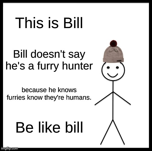 Be Like Bill | This is Bill; Bill doesn't say he's a furry hunter; because he knows furries know they're humans. Be like bill | image tagged in memes,be like bill | made w/ Imgflip meme maker