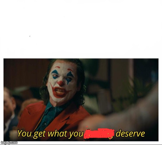 Joker - You get what you deserve Proper Template | image tagged in joker - you get what you deserve proper template | made w/ Imgflip meme maker