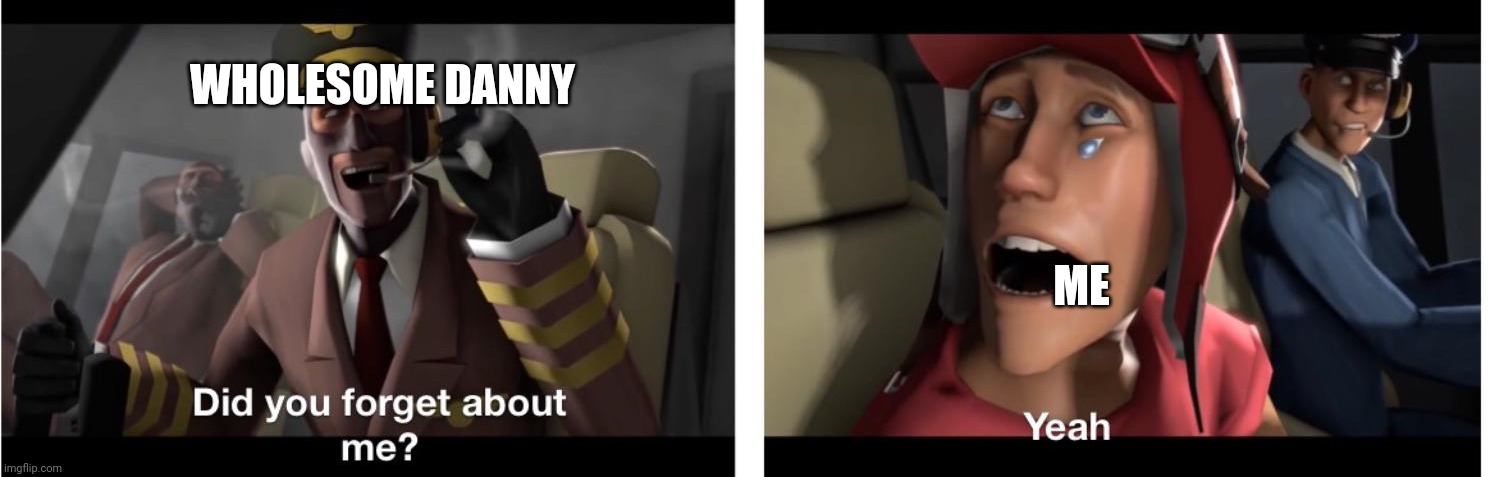 Did You Forget  About Me? | WHOLESOME DANNY ME | image tagged in did you forget about me | made w/ Imgflip meme maker