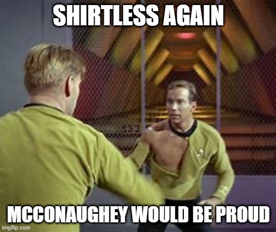 Shirtless Again |  SHIRTLESS AGAIN; MCCONAUGHEY WOULD BE PROUD | image tagged in kirk ripped shirt,captain kirk,beat up captain kirk,shirtless,matthew mcconaughey,funny memes | made w/ Imgflip meme maker