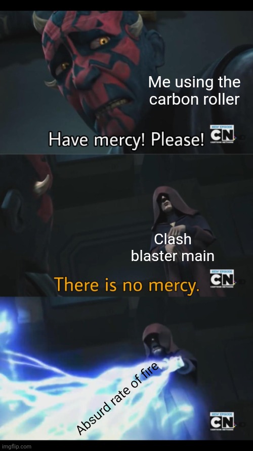 It's starting to get annoying | Me using the carbon roller; Clash blaster main; Absurd rate of fire | image tagged in no mercy | made w/ Imgflip meme maker