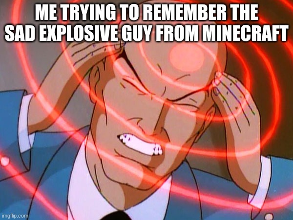 Minecraft | ME TRYING TO REMEMBER THE SAD EXPLOSIVE GUY FROM MINECRAFT | image tagged in professor x | made w/ Imgflip meme maker