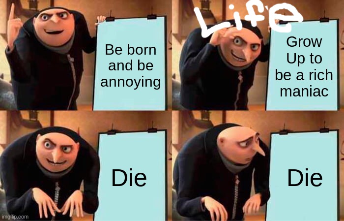 Gru's Plan | Be born and be annoying; Grow Up to be a rich maniac; Die; Die | image tagged in memes,gru's plan | made w/ Imgflip meme maker