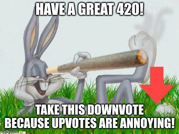 happy 420 | HAVE A GREAT 420! TAKE THIS DOWNVOTE BECAUSE UPVOTES ARE ANNOYING! | image tagged in 420 | made w/ Imgflip meme maker