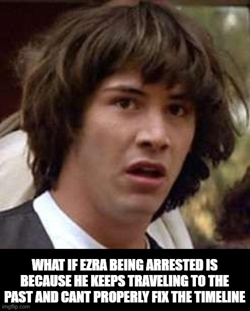 Ezra the Flash | WHAT IF EZRA BEING ARRESTED IS BECAUSE HE KEEPS TRAVELING TO THE PAST AND CANT PROPERLY FIX THE TIMELINE | image tagged in memes,conspiracy keanu,ezra,ezra miller,the flash,dc comics | made w/ Imgflip meme maker
