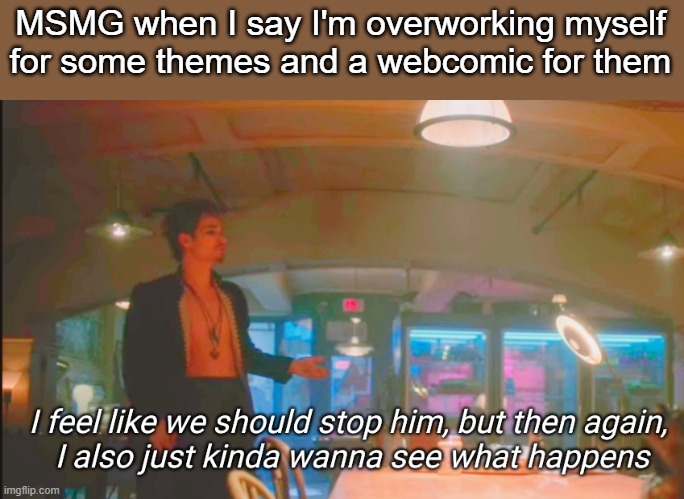 @crossbones | MSMG when I say I'm overworking myself for some themes and a webcomic for them | made w/ Imgflip meme maker
