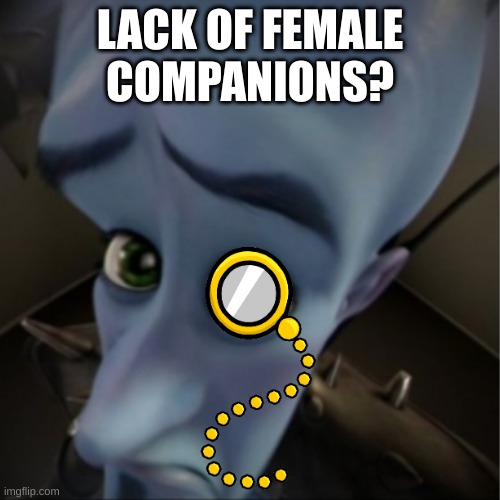 hmmm ababow | LACK OF FEMALE COMPANIONS? | image tagged in megamind peeking | made w/ Imgflip meme maker