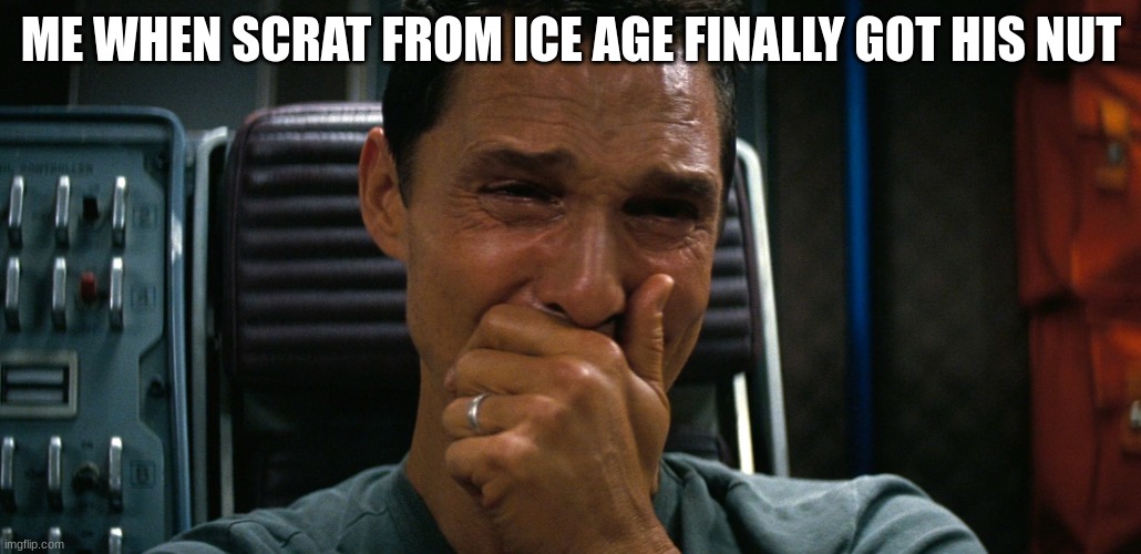 Sad | ME WHEN SCRAT FROM ICE AGE FINALLY GOT HIS NUT | image tagged in crying matthew mcconaughey | made w/ Imgflip meme maker