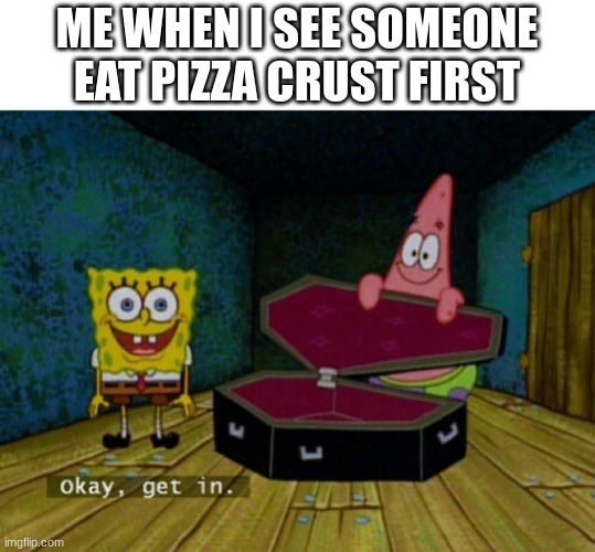 WHO DOES THIS | ME WHEN I SEE SOMEONE EAT PIZZA CRUST FIRST | image tagged in spongebob coffin,funny memes | made w/ Imgflip meme maker