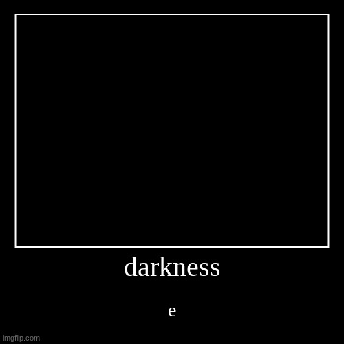 dark | image tagged in demotivationals,unfunny | made w/ Imgflip demotivational maker