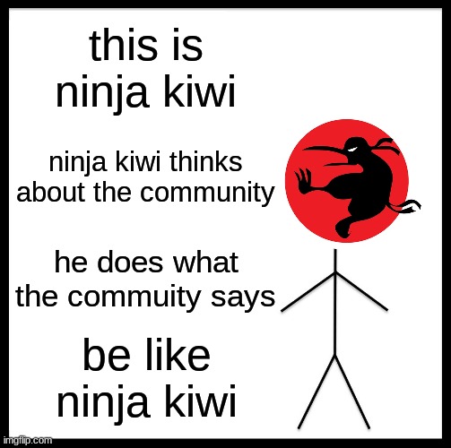Be Like Bill | this is ninja kiwi; ninja kiwi thinks about the community; he does what the commuity says; be like ninja kiwi | image tagged in memes,be like bill | made w/ Imgflip meme maker