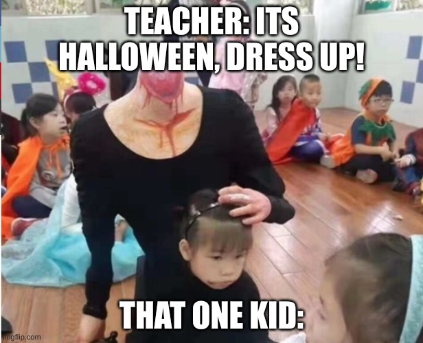 oof | TEACHER: ITS HALLOWEEN, DRESS UP! THAT ONE KID: | image tagged in hmm yes | made w/ Imgflip meme maker