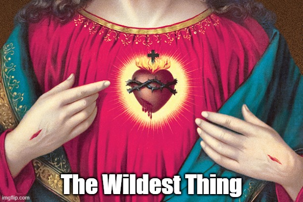 The Wildest Thing | The Wildest Thing | image tagged in the sacred heart | made w/ Imgflip meme maker