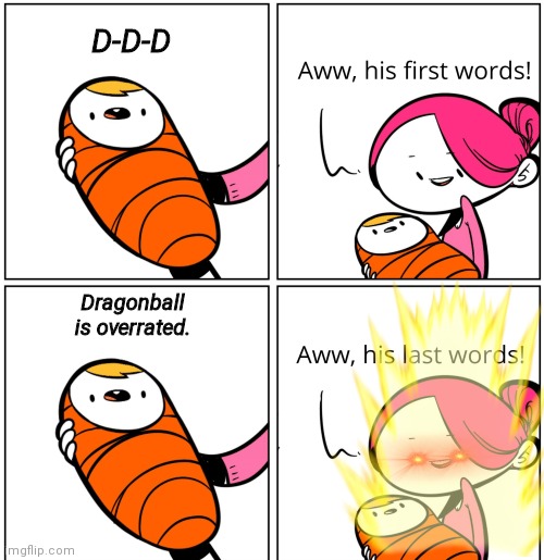 To my fellow Dragon ball fans | D-D-D; Dragonball is overrated. | image tagged in aww his last words | made w/ Imgflip meme maker