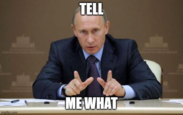 meme 4 | TELL; ME WHAT | image tagged in memes,vladimir putin | made w/ Imgflip meme maker