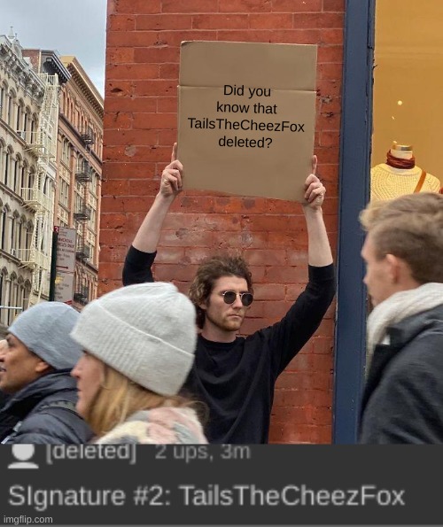 e | Did you know that TailsTheCheezFox deleted? | image tagged in memes,guy holding cardboard sign | made w/ Imgflip meme maker