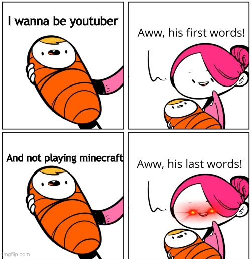 XD | I wanna be youtuber; And not playing minecraft | image tagged in aww his last words | made w/ Imgflip meme maker