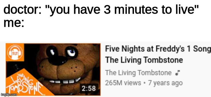 doctor: "you have 3 minutes to live"
me: | image tagged in fnaf,five nights at freddys,five nights at freddy's | made w/ Imgflip meme maker