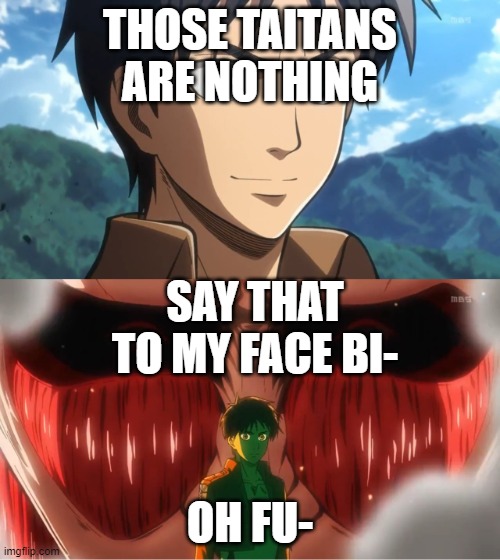 Colossal Titan Behind Eren Yeager | THOSE TAITANS ARE NOTHING; SAY THAT TO MY FACE BI-; OH FU- | image tagged in colossal titan behind eren yeager | made w/ Imgflip meme maker