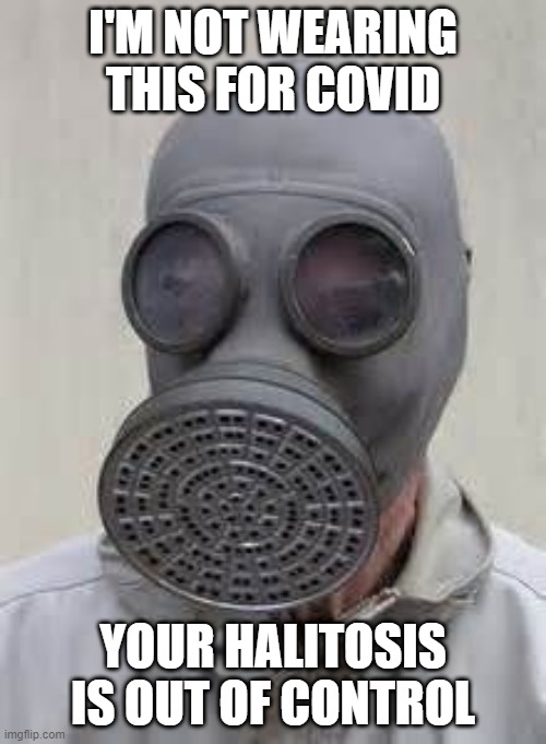 Mask up |  I'M NOT WEARING THIS FOR COVID; YOUR HALITOSIS IS OUT OF CONTROL | image tagged in gas mask | made w/ Imgflip meme maker