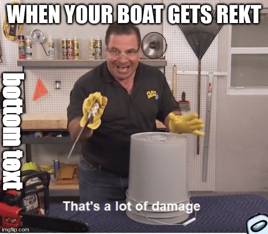 thats a lot of damage | WHEN YOUR BOAT GETS REKT; bottom text | image tagged in thats a lot of damage | made w/ Imgflip meme maker