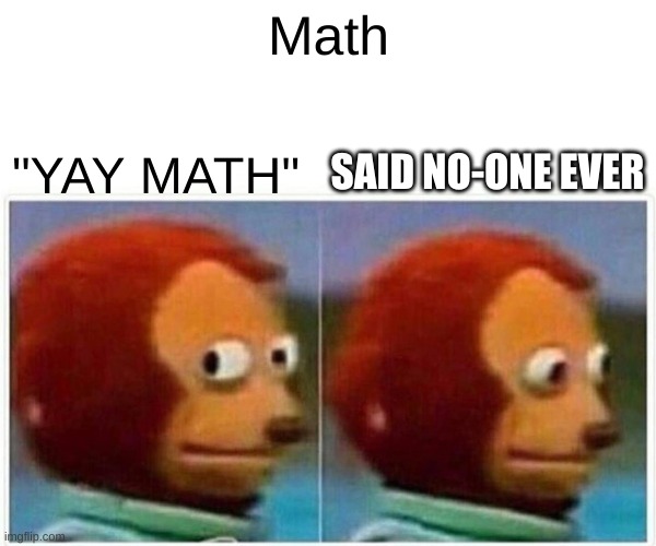 Monkey Puppet | Math; SAID NO-ONE EVER; "YAY MATH" | image tagged in memes,monkey puppet | made w/ Imgflip meme maker