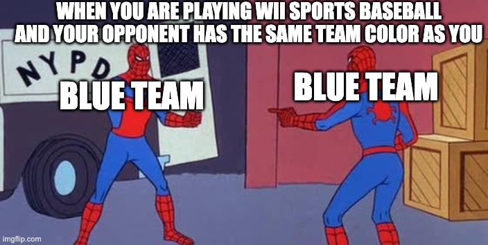Spider Man Double |  WHEN YOU ARE PLAYING WII SPORTS BASEBALL AND YOUR OPPONENT HAS THE SAME TEAM COLOR AS YOU; BLUE TEAM; BLUE TEAM | image tagged in spider man double | made w/ Imgflip meme maker