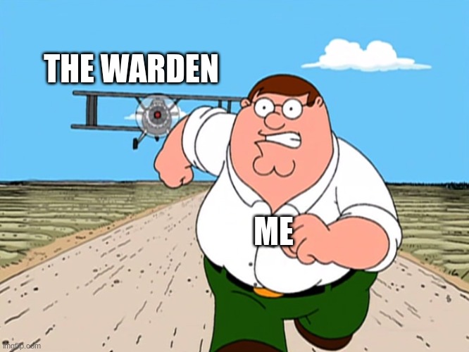 Peter Griffin running away | THE WARDEN; ME | image tagged in peter griffin running away | made w/ Imgflip meme maker
