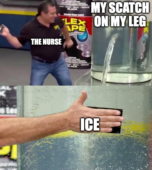 Flex Tape | MY SCATCH ON MY LEG; THE NURSE; ICE | image tagged in flex tape | made w/ Imgflip meme maker