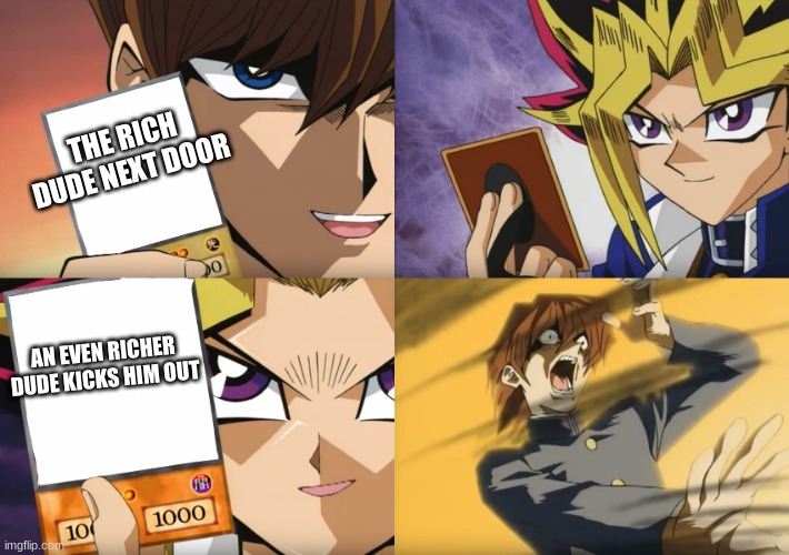 rich dude gets kicked out | THE RICH DUDE NEXT DOOR; AN EVEN RICHER DUDE KICKS HIM OUT | image tagged in yu-gi-oh kaiba defeat | made w/ Imgflip meme maker