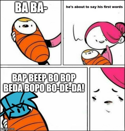 Babyfriend! | BA BA-; BAP BEEP BO BOP BEDA BOPO BO-DE-DA! | image tagged in he is about to say his first words,fnf | made w/ Imgflip meme maker