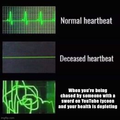 heartbeat rate | When you’re being chased by someone with a sword on YouTube tycoon and your health is depleting | image tagged in heartbeat rate | made w/ Imgflip meme maker