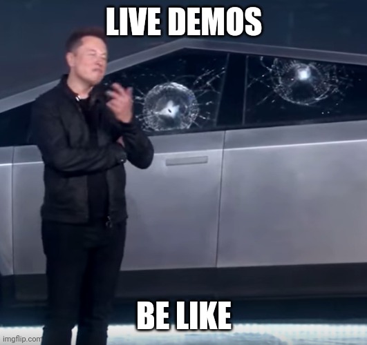 Live Demos | LIVE DEMOS; BE LIKE | image tagged in tesla cybertruck broken glass | made w/ Imgflip meme maker