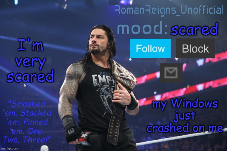 RomanReignsUnofficial's crappy template | I'm very scared; scared; my Windows just crashed on me | image tagged in romanreignsunofficial's crappy template | made w/ Imgflip meme maker