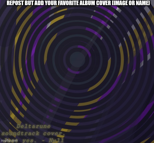 REPOST BUT ADD YOUR FAVORITE ALBUM COVER [IMAGE OR NAME]; Deltarune soundtrack cover.
Just yes. - Null | image tagged in wip | made w/ Imgflip meme maker