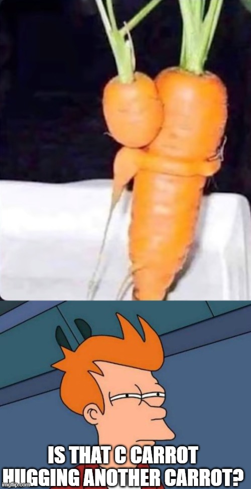 IS THAT C CARROT HUGGING ANOTHER CARROT? | image tagged in memes,futurama fry | made w/ Imgflip meme maker