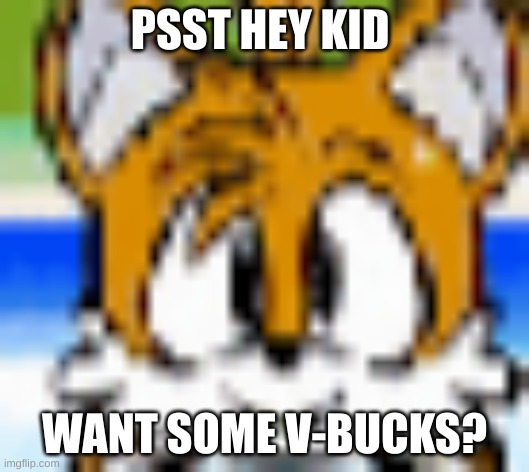 Do u? | PSST HEY KID; WANT SOME V-BUCKS? | image tagged in memes,tails the fox,sonic the hedgehog,v-bucks,fortnite,you have been eternally cursed for reading the tags | made w/ Imgflip meme maker
